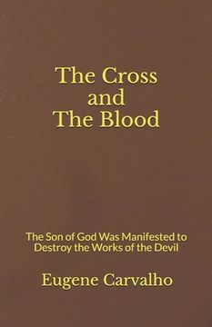portada The Cross and the Blood: The Son of God Was Manifested to Destroy the Works of the Devil (en Inglés)