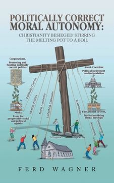 portada Politically Correct Moral Autonomy: Christianity Besieged! Stirring the Melting Pot to a Boil (en Inglés)