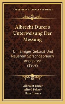 portada Albrecht Durer's Unterweisung Der Messung: Um Einiges Gekurzt Und Neuerem Sprachgebrauch Angepasst (1908) (en Alemán)