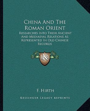 portada china and the roman orient: researches into their ancient and mediaeval relations as represented in old chinese records (en Inglés)