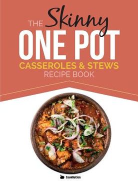 portada The Skinny One Pot, Casseroles & Stews Recipe Book: Simple & Delicious, One-Pot Meals. All Under 300, 400 & 500 Calories (en Inglés)