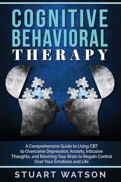 portada Cognitive Behavioral Therapy: A Comprehensive Guide to Using CBT to Overcome Depression, Anxiety, Intrusive Thoughts, and Rewiring Your Brain to Reg (en Inglés)