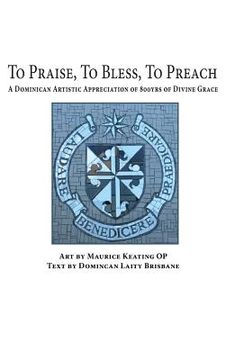 portada To Praise, to Bless, to Preach: A Dominican Artistic Appreciation of 800 Years of Divine Grace