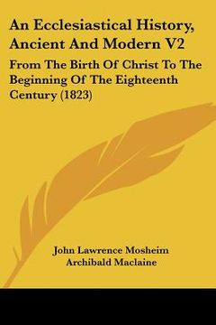 portada an ecclesiastical history, ancient and modern v2: from the birth of christ to the beginning of the eighteenth century (1823) (en Inglés)