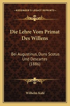 portada Die Lehre Vom Primat Des Willens: Bei Augustinus, Duns Scotus Und Descartes (1886) (in German)