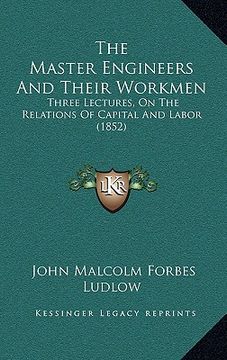 portada the master engineers and their workmen: three lectures, on the relations of capital and labor (1852) (en Inglés)