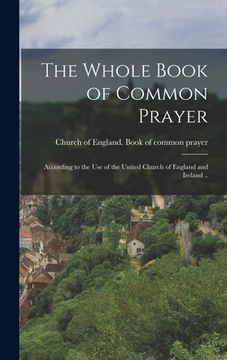 portada The Whole Book of Common Prayer: According to the use of the United Church of England and Ireland .. (in English)