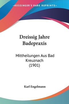 portada Dreissig Jahre Badepraxis: Mittheilungen Aus Bad Kreuznach (1901) (en Alemán)