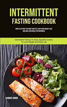 portada Intermittent Fasting Cookbook: How To Eat What You Want And Still Have Rapid Weight Loss And Gain Lean Muscle For Beginners (Intermittent Fasting To (en Inglés)