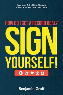 portada How Do I Get A Record Deal? Sign Yourself!: Earn Your 1st Million Streams & Find Your 1st True 1,000 Fans (in English)