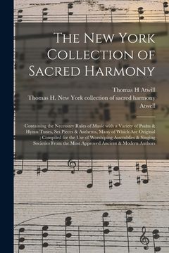 The New York Collection of Sacred Harmony: Containing the Necessary Rules of Music With a Variety of Psalm & Hymn Tunes, Set Pieces & Anthems, Many of (en Inglés)