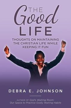 portada The Good Life: Thoughts on Maintaining the Christian Life while Keeping It Fun (en Inglés)