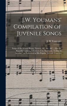 portada J.W. Youmans' Compilation of Juvenile Songs [microform]: Songs of the School Room, Nursery, &c., &c., &c.: Also the Beautiful Cantata, " Festival of t (in English)