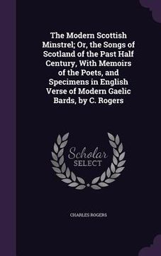 portada The Modern Scottish Minstrel; Or, the Songs of Scotland of the Past Half Century, With Memoirs of the Poets, and Specimens in English Verse of Modern (en Inglés)