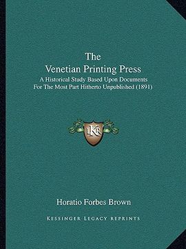 portada the venetian printing press: a historical study based upon documents for the most part hitherto unpublished (1891) (in English)