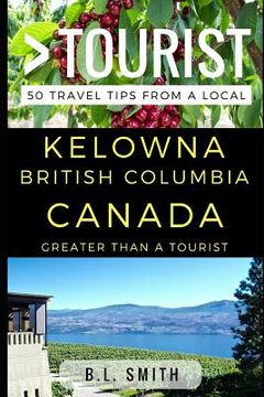 portada Greater Than a Tourist - Kelowna British Columbia Canada: 50 Travel Tips from a Local (en Inglés)