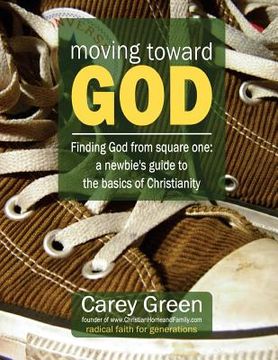 portada Moving Toward God - Finding God from square one: A newbie's guide to the basics of Christianity: 19 lessons for spiritual growth (en Inglés)