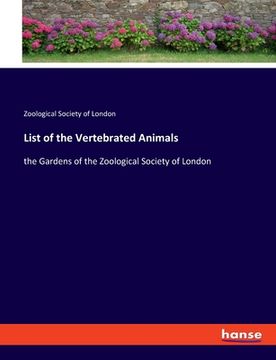 portada List of the Vertebrated Animals: the Gardens of the Zoological Society of London (en Inglés)