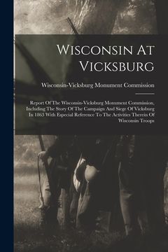 portada Wisconsin At Vicksburg: Report Of The Wisconsin-vicksburg Monument Commission, Including The Story Of The Campaign And Siege Of Vicksburg In 1