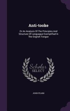 portada Anti-tooke: Or An Analysis Of The Principles And Structure Of Languague Exemplifiad In The English Tongue (en Inglés)