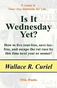 portada Is It Wednesday Yet?: How to Live Rent-Free, Save Tax-Free, and Escape the Rat Race by This Time Next Year or Sooner! (in English)