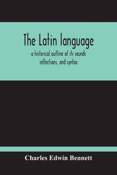 portada The Latin Language, A Historical Outline Of Its Sounds Inflections, And Syntax (en Inglés)