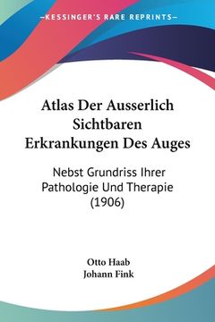 portada Atlas Der Ausserlich Sichtbaren Erkrankungen Des Auges: Nebst Grundriss Ihrer Pathologie Und Therapie (1906) (in German)