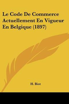 portada Le Code De Commerce Actuellement En Vigueur En Belgique (1897) (en Francés)