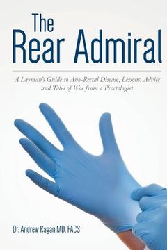 portada The Rear Admiral: A Layman's Guide to Anorectal Disease, Lessons, Advice, and Tales of Woe from a Proctologist (en Inglés)