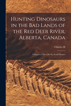 portada Hunting Dinosaurs in the bad Lands of the Red Deer River, Alberta, Canada; a Sequel to The Life of a Fossil Hunter (in English)