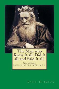 portada The Man who Knew it all, Did it all and Said it all.: Solomon Ecclesiastes Volume I (en Inglés)