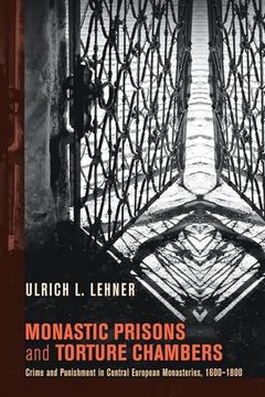 portada Monastic Prisons and Torture Chambers: Crime and Punishment in Central European Monasteries, 1600-1800 (en Inglés)