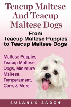 portada Teacup Maltese And Teacup Maltese Dogs: From Teacup Maltese Puppies to Teacup Maltese Dogs Includes: Maltese Puppies, Teacup Maltese Dogs, Miniature Maltese,  Temperament, Care, & More!
