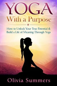 portada Yoga With a Purpose: How to Unlock Your True Potential & Build a Life of Meaning Through Yoga (en Inglés)