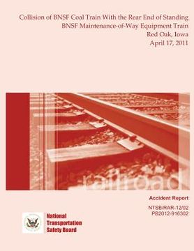 portada Railroad Accident Report Collision of BNSF Coal Train With the Rear End of Standing BNSF Maintenance-of-Way Equipment Train Red Oak, Iowa April 17, 20 (in English)