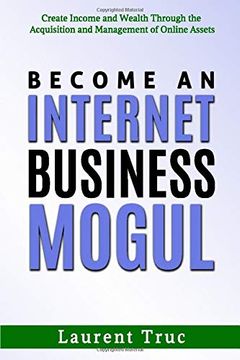 portada Become an Internet Business Mogul: Create Income and Wealth Through the Acquisition and Management of Online Assets (in English)