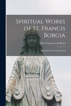 portada Spiritual Works of St. Francis Borgia: Translated From the French (en Inglés)