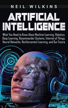 portada Artificial Intelligence: What you Need to Know About Machine Learning, Robotics, Deep Learning, Recommender Systems, Internet of Things, Neural Networks, Reinforcement Learning, and our Future (in English)