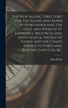 portada The New Sailing Directory for the Island and Banks of Newfoundland, the Gulf and River of St. Lawrence, Breton Island, Nova Scotia, the Bay of Fundy a (en Inglés)