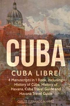 portada Cuba: Cuba Libre! 4 Manuscripts in 1 Book, Including: History of Cuba, History of Havana, Cuba Travel Guide and Havana Trave (en Inglés)