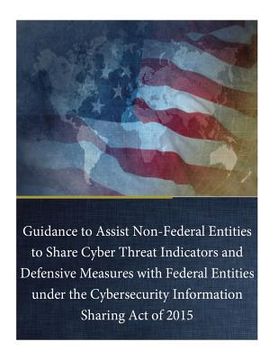 portada Guidance to Assist Non-Federal Entities to Share Cyber Threat Indicators and Defensive Measures with Federal Entities under the Cybersecurity Informat (en Inglés)