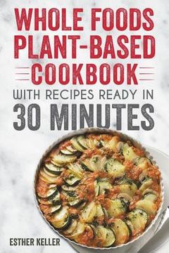 portada Whole Foods Plant-based Cookbook With Recipes Ready In 30 Minutes: Wholesome foods for a healthier you