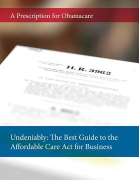portada Undeniably: The Best Guide to the Affordable Care Act for Business: A Prescription for Obamacare (en Inglés)