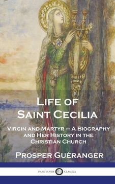 portada Life of Saint Cecilia, Virgin and Martyr: A Biography and Her History in the Christian Church (en Inglés)