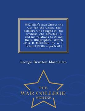 portada McClellan's own Story: the war for the Union, the soldiers who fought it, the civilians who directed it, and his relations to it and them. (B (en Inglés)