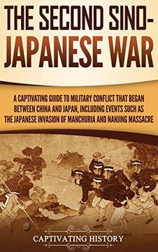 portada The Second Sino-Japanese War: A Captivating Guide to Military Conflict That Began Between China and Japan, Including Events Such as the Japanese Invasion of Manchuria and the Nanjing Massacre 