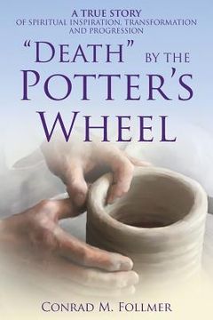 portada "Death" by the Potter's Wheel: A True Story of Spiritual Inspiration, Transformation and Progression (en Inglés)
