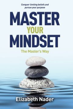 portada Master Your Mindset the Master's Way: Conquer Limiting Beliefs and Pursue Your Purpose (en Inglés)