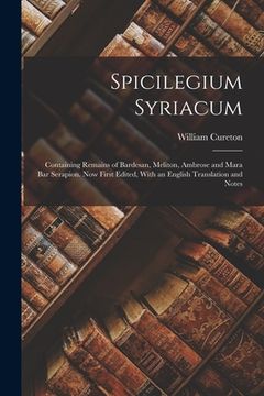portada Spicilegium Syriacum: Containing Remains of Bardesan, Meliton, Ambrose and Mara Bar Serapion. Now First Edited, With an English Translation (en Inglés)