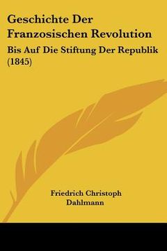 portada Geschichte Der Franzosischen Revolution: Bis Auf Die Stiftung Der Republik (1845) (en Alemán)